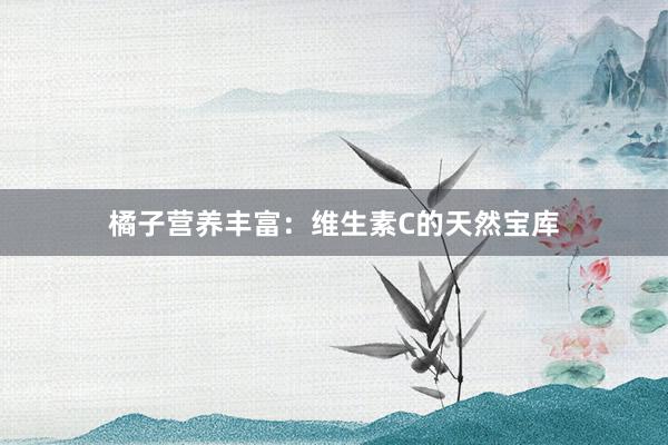 橘子营养丰富：维生素C的天然宝库